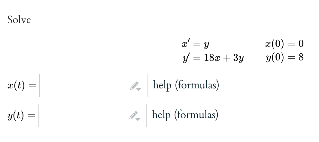 Solve
x(t) =
=
y(t) =
=
←
x' = y
y
help (formulas)
help (formulas)
=
18x + 3y
x(0) = 0
y(0) = 8