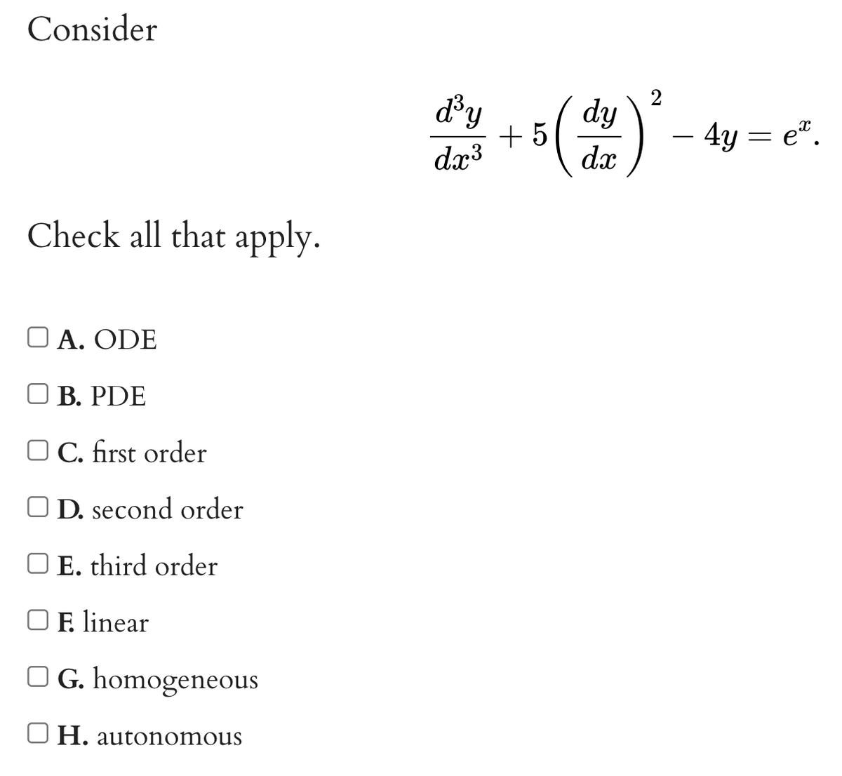 Consider
Check all that apply.
OA. ODE
B. PDE
OC. first order
OD. second order
O E. third order
F. linear
OG. homogeneous
OH. autonomous
d³y
dx³
+5
dy
dx
2
4y = e.