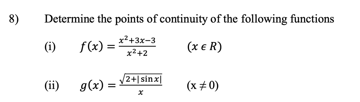 8) Determine the points of continuity of the following functions
(i)
f(x) =
x²+3x-3
(x & R)
x²+2
(ii)
g(x)
/2+|sinx|
=
(x0)
x