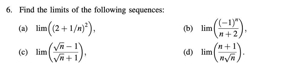 6. Find the limits of the following sequences:
(a) lim ((2+1/n)²),
-
(c) lim
√√n + 1,
"
(b) lim
n+2
'n+1
(d) lim
n√