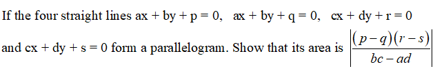 If the four straight lines ax + by +p= 0, ax + by +q = 0, cx + dy +r=0
(p-a)(r-s
and cx + dy + s = 0 form a parallelogram. Show that its area is
bс - ad
