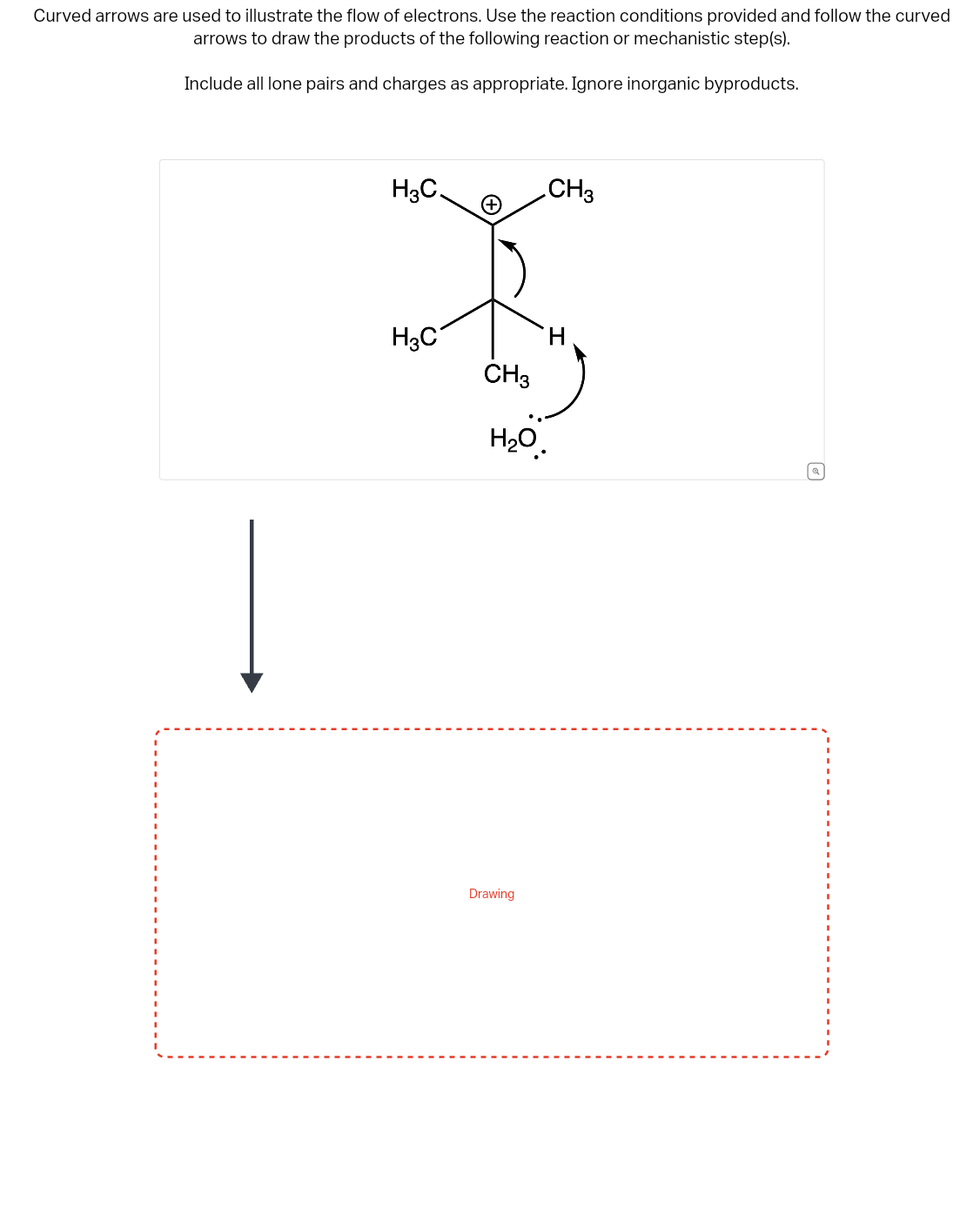 Curved arrows are used to illustrate the flow of electrons. Use the reaction conditions provided and follow the curved
arrows to draw the products of the following reaction or mechanistic step(s).
Include all lone pairs and charges as appropriate. Ignore inorganic byproducts.
H3C.
H3C
CH3
H₂O
Drawing
.CH3