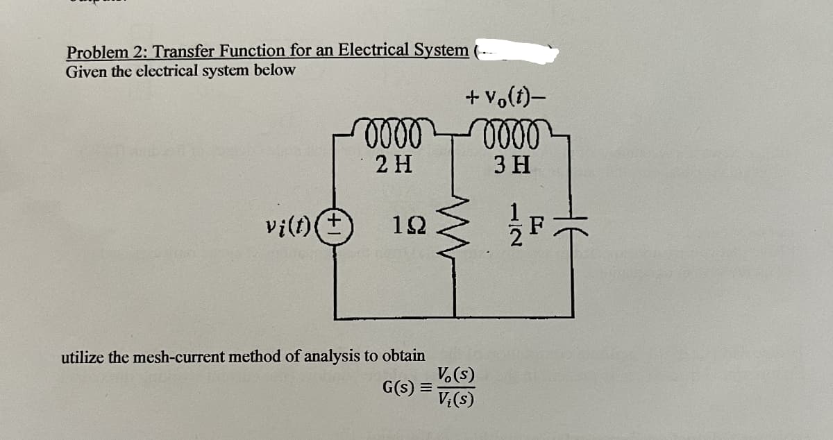 Problem 2: Transfer Function for an Electrical System
Given the electrical system below
0000
+ Vo(t)-
0000
2 H
3 H
vi(t)(±
192
12
utilize the mesh-current method of analysis to obtain
Vo(s)
G(s) =
Vi(s)