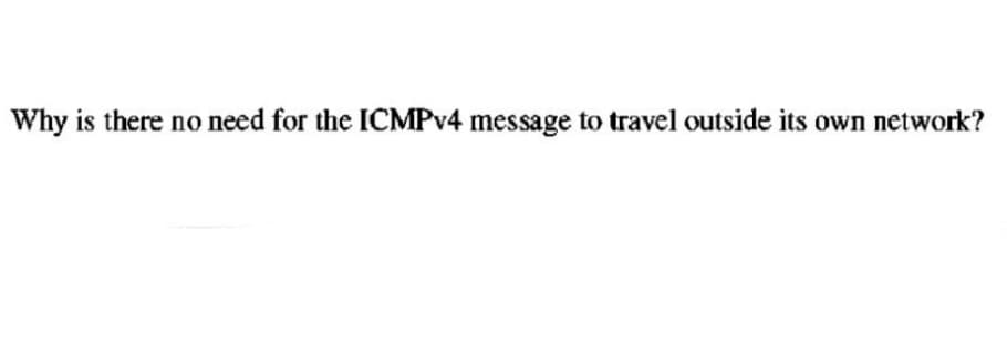 Why is there no need for the ICMPv4 message to travel outside its own network?