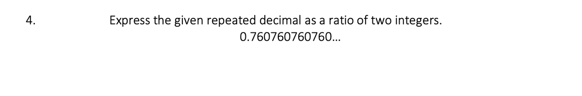4.
Express the given repeated decimal as a ratio of two integers.
0.760760760760...
