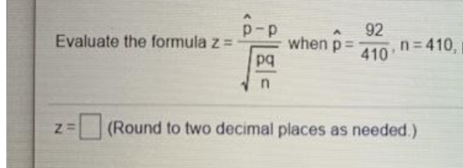 p-p
92
Evaluate the formula z =
when p
pq
n= 410,
410
(Round to two decimal places as needed.)
