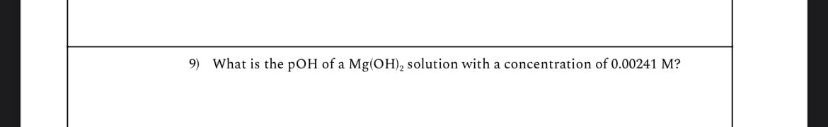 9) What is the pOH of a Mg(OH), solution with a concentration of 0.00241 M?