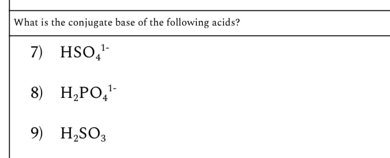 What is the conjugate base of the following acids?
7) HSO41-
1-
8) H₂PO¹-
9) H2SO3