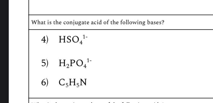 What is the conjugate acid of the following bases?
4) HSO¹
1-
4
1-
5) H2PO4¹
6) CH5N