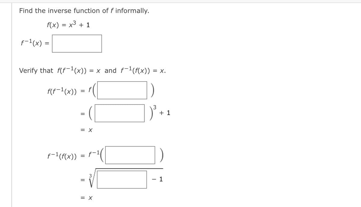 Find the inverse function of f informally.
f(x) = x3 + 1
f-1(x) =
Verify that f(f-1(x)) = x and f-1(f(x)) = x.
F(f=1(x)) =
3
+ 1
%3D
= X
f-1(F(x))
f-1
1
= X
