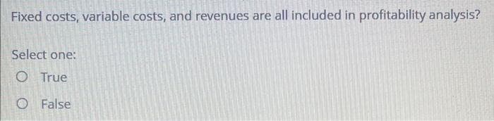 Fixed costs, variable costs, and revenues are all included in profitability analysis?
Select one:
O True
O False