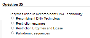 Question 35
Enzymes used in Recombinant DNA Technology
O Recombinant DNA Technology
O Restriction enzymes
O Restriction Enzymes and Ligase
O Palindromic sequences
