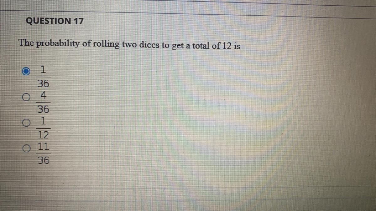 QUESTION 17
The probability of rolling two dices to get a total of 12 is
1.
36
4
36
1
12
O 11
36
