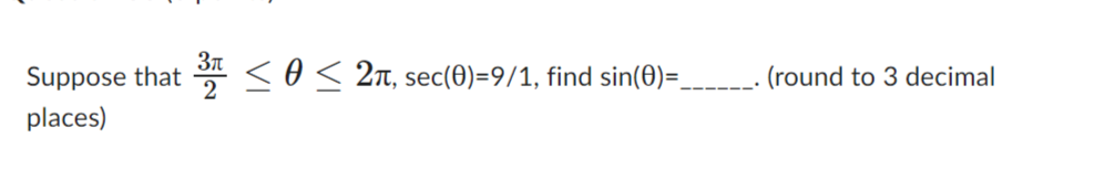 Suppose that
places)
³ ≤ 0 ≤ 2π, sec(0)=9/1, find sin(0)=_
(round to 3 decimal