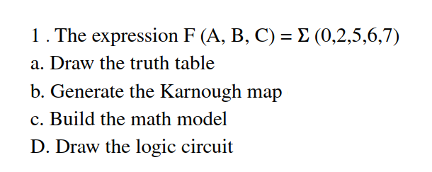 1. The expression F (A, B, C) = E (0,2,5,6,7)
a. Draw the truth table
b. Generate the Karnough map
c. Build the math model
D. Draw the logic circuit
