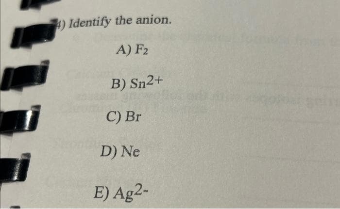 4) Identify the anion.
A) F2
B) Sn2+
C) Br
D) Ne
E) Ag2-