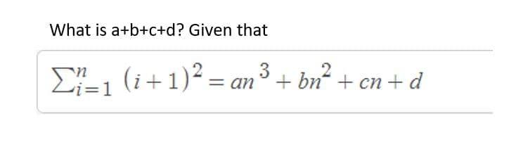 What is a+b+c+d? Given that
E-1 (i+1)² = an³ + bn² + cn+ d
