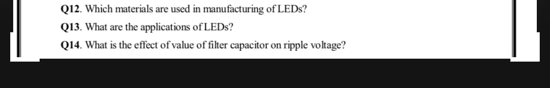 Q12. Which materials are used in manufacturing of LEDS?
Q13. What are the applications of LEDS?
Q14. What is the effect of value of filter capacitor on ripple voltage?
