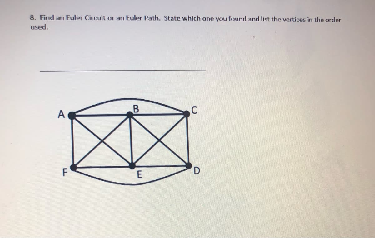 8. Find an Euler Circuit or an Euler Path. State which one you found and list the vertices in the order
used.
A
C
E
D
