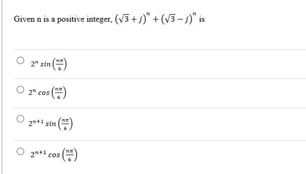 Given n is a positive integer, (V3 +j)" + (V3- j)" is
O 2" sin ()
O 2ª cos ()
6
2n+1 sin
O 2n+* cos ()
