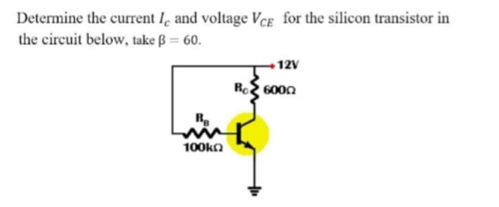 Determine the current I, and voltage VCE for the silicon transistor in
the circuit below, take ß = 60.
12V
Ro 600n
R
100kn
