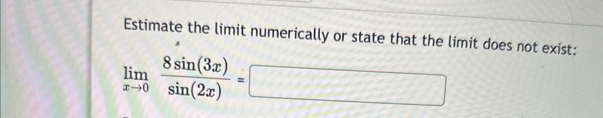 Estimate the limit numerically or state that the limit does not exist;
8 sin (3x)
sin(2x)
lim
x-0