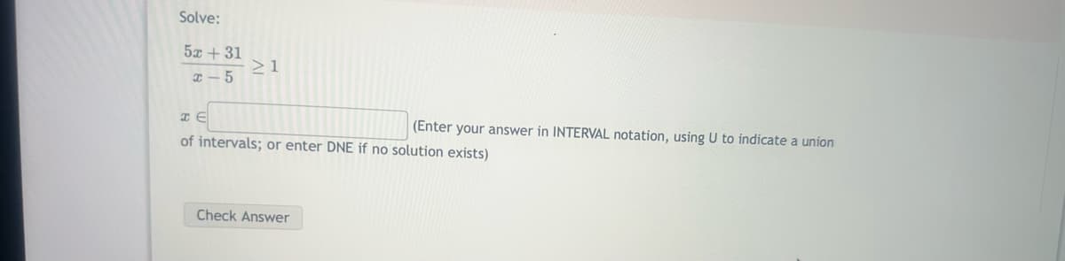 Solve:
52+31
x-5
≥ 1
HE
of intervals; or enter DNE if no solution exists)
Check Answer
(Enter your answer in INTERVAL notation, using U to indicate a union