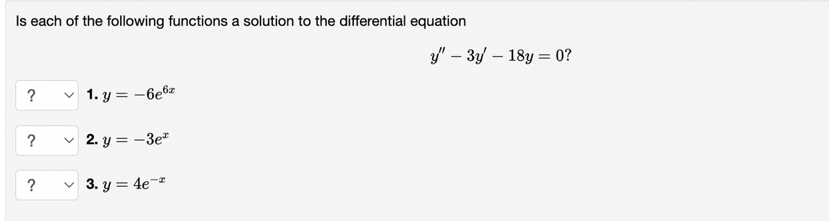 Is each of the following functions a solution to the differential equation
? ✓1. y = -6e6x
?
✓2. y=-3e²
✓3.y = 4e-
y" − 3y' — 18y = 0?
-