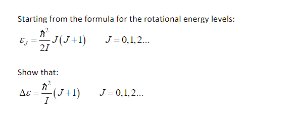 Starting from the formula for the rotational energy levels:
ħ²
EJ J(J+1)
=
J = 0, 1, 2...
21
Show that:
ħ²
AE = 1/² (J+1)
Δε
J = 0,1,2...