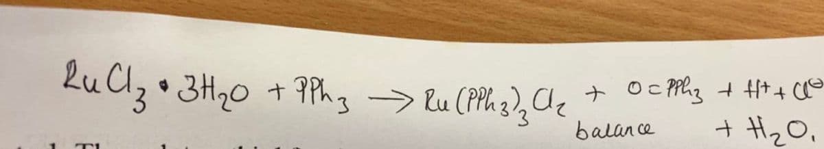 Ru Cl₂ + 3H₂O + PPh 3 → Ru (PPh 3)₂ Cl₂ + 0 = PPhz + H+ + C
balance
+ H ₂0₁
T1