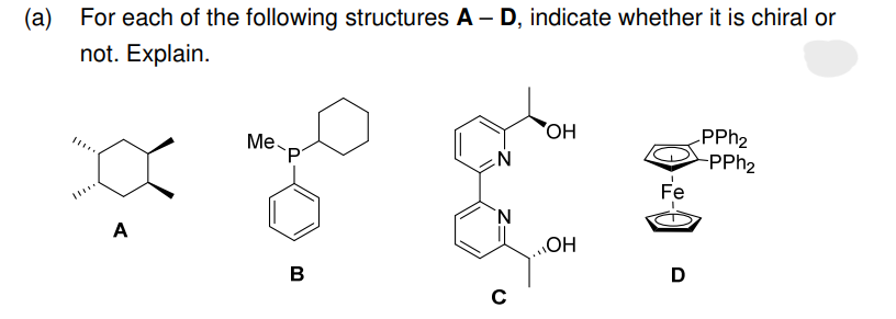 (a)
For each of the following structures A - D, indicate whether it is chiral or
not. Explain.
11.
Be
A
Me
B
N
N
с
OH
OH
Fe
D
PPh₂
-PPh₂