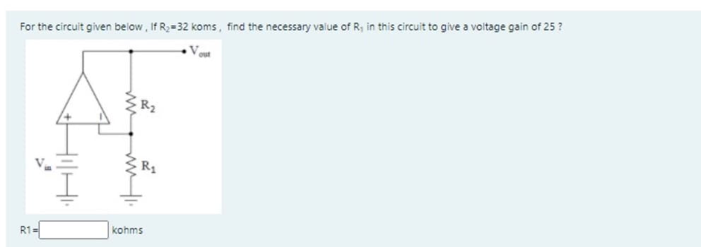 For the circuit given below , If R2=32 koms, find the necessary value of R, in this circuit to give a voltage gain of 25 ?
R2
R1
kohms
R1=

