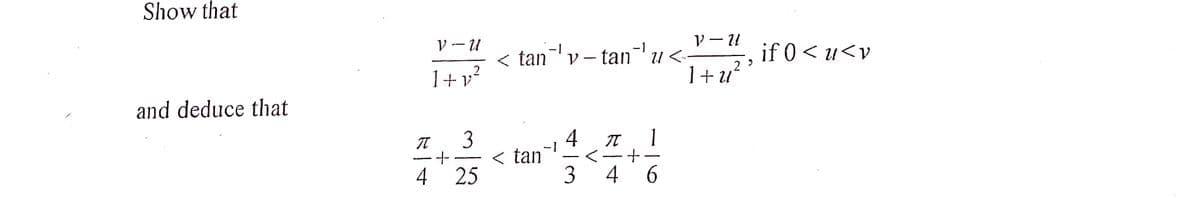 Show that
and deduce that
V-U
1+ y²
3
·+
4 25
I
V - U
< tan¯' y − tan¯`¹ u <-
29
< tan
-1
-
3
π 1
4
6
1+U²
if 0<u<v