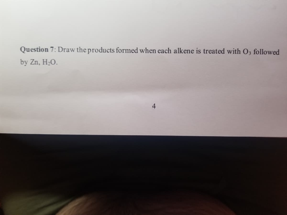 Question 7: Draw the products formed when each alkene is treated with O3 followed
by Zn, H₂O.
4