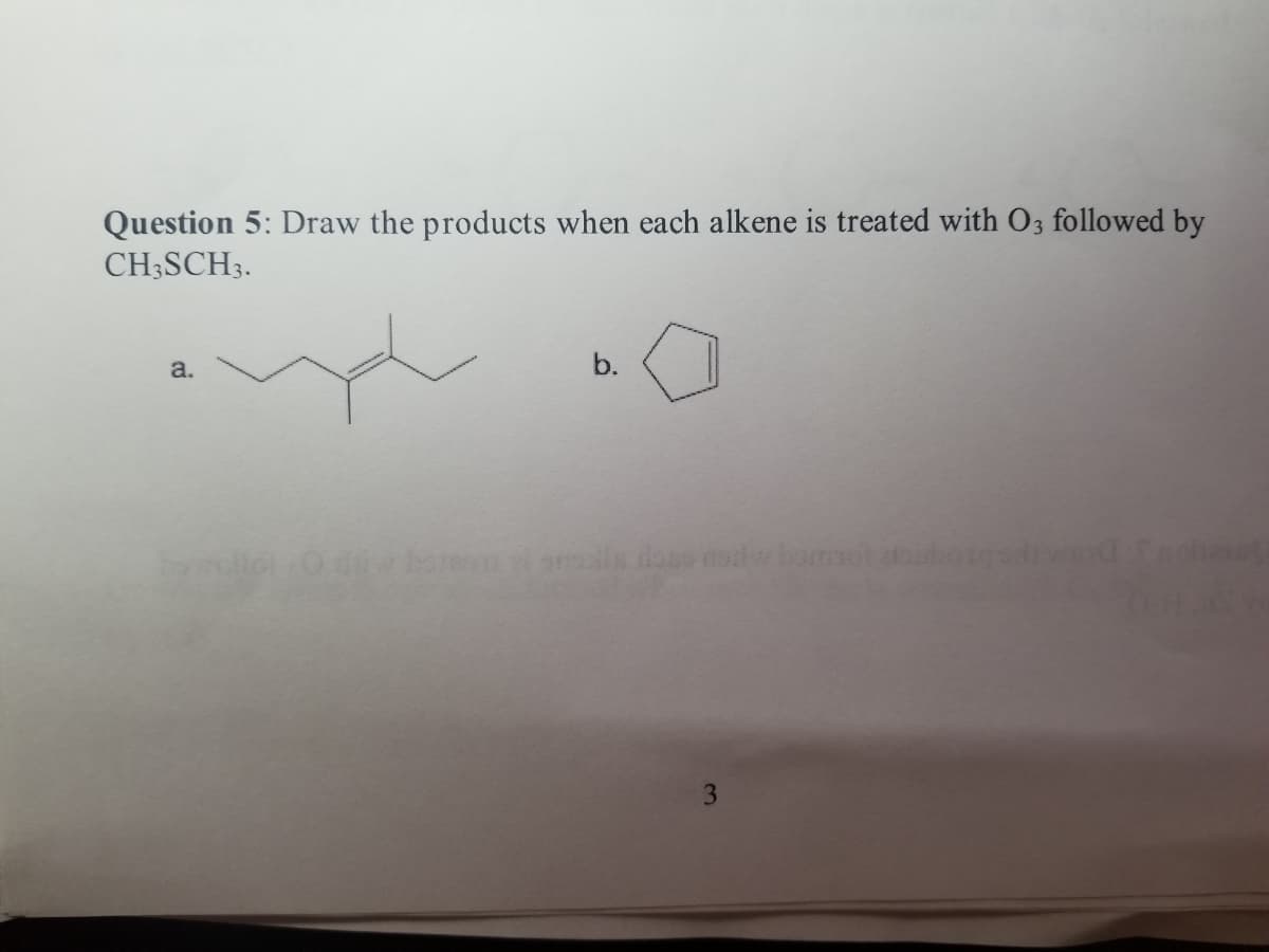 Question 5: Draw the products when each alkene is treated with O3 followed by
CH3SCH3.
a.
b.
rad si snodls dos noso