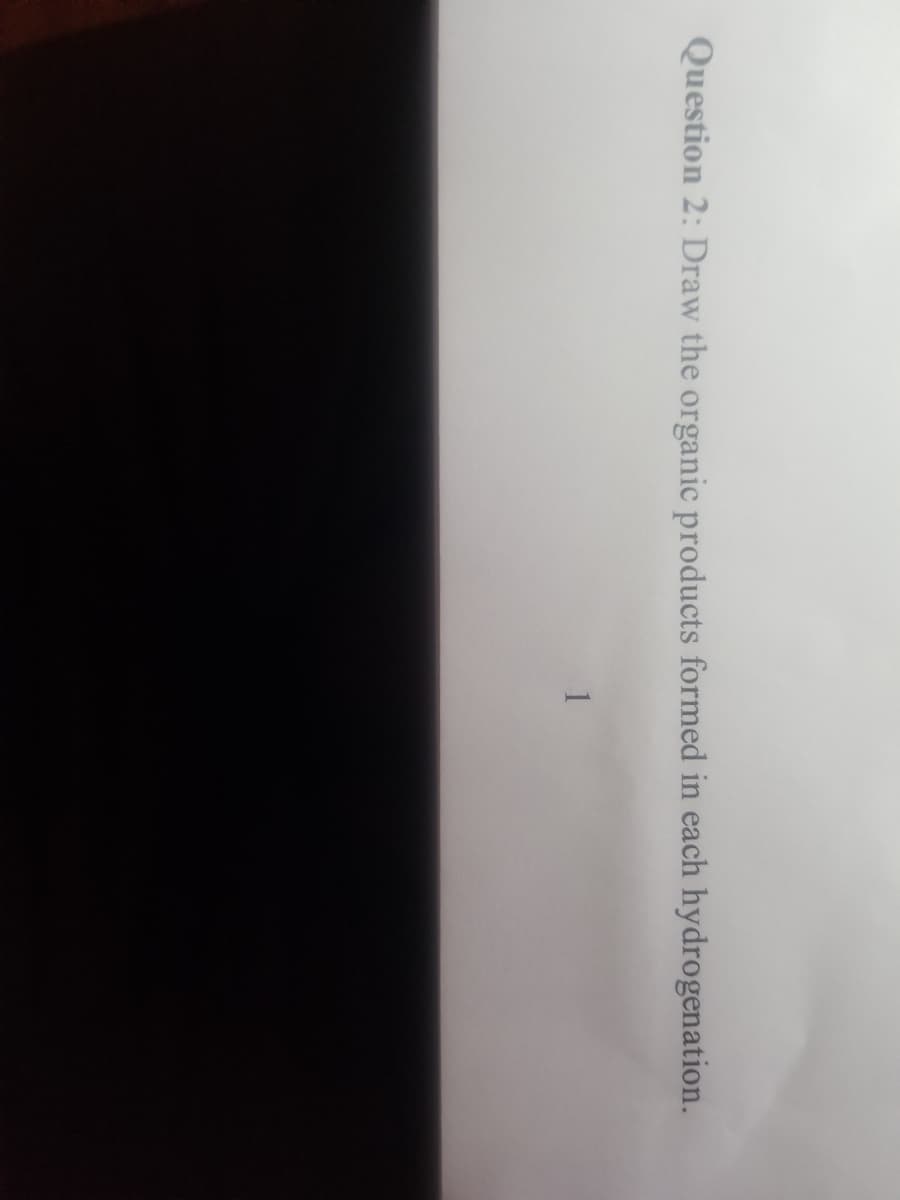 Question 2: Draw the organic products formed in each hydrogenation.
1