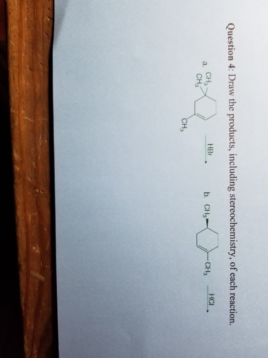 Question 4: Draw the products, including stereochemistry, of each reaction.
0
a.
CH3
CH3
CH3
HBr
b. CH3
-CH3
HCI
