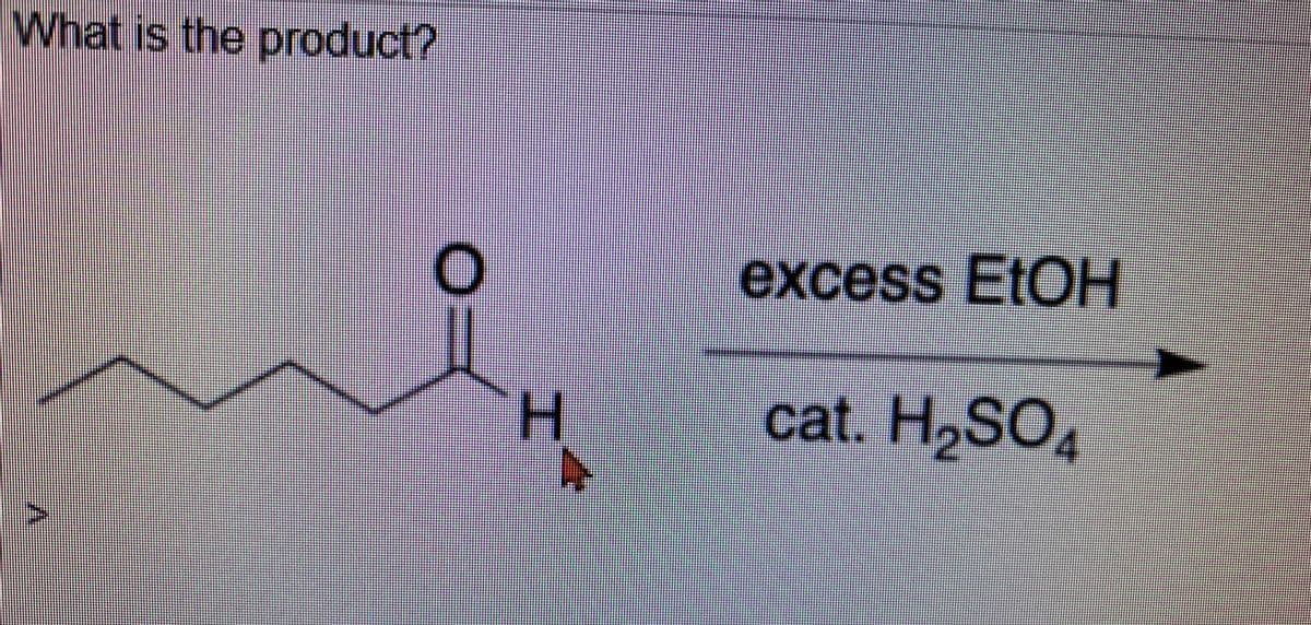 What is the product?
excess EtOH
H.
cat. H,SO4
