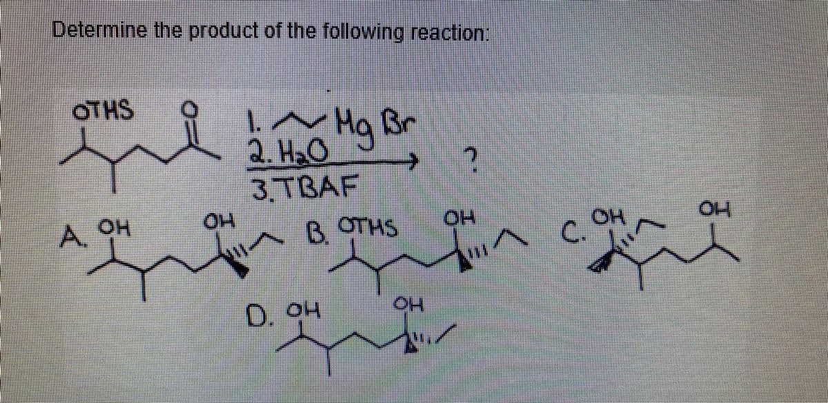 Determine the product of the following reaction.
OTHS
!~ Hq Br
1.
2. HaO
3 TBAF
HO.
HO.
A, OH
B.
B OTHS
HOH
OH
C.
0.
0 04
