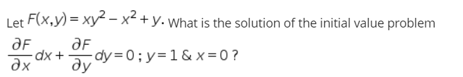 Let F(x,y) = xy- x² +y. What is the solution of the initial value problem
ay dy = 0; y=1 & x = 0?
ду
dx
