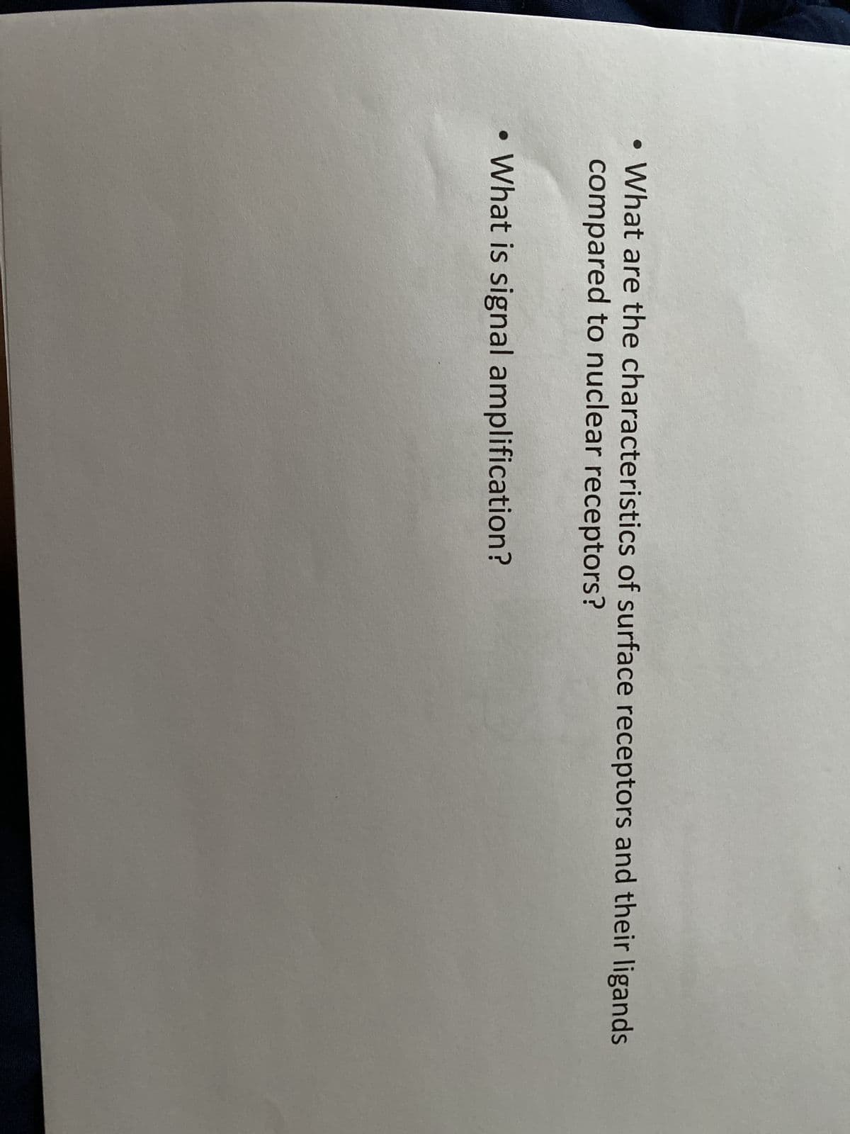 • What are the characteristics of surface receptors and their ligands
compared to nuclear receptors?
What is signal amplification?