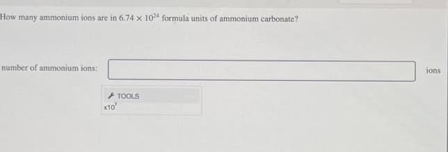 How many ammonium ions are in 6.74 x 1024 formula units of ammonium carbonate?
number of ammonium ions:
x10
TOOLS
ions