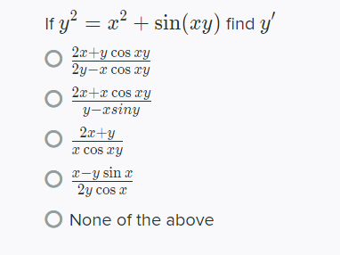 If y? =
x² + sin(xy) find y'
2x+y cos xy
2y-x cos ry
2x+æ cos xy
y-asiny
2x+y
x cos ry
x-y sin a
2y cos x
O None of the above
