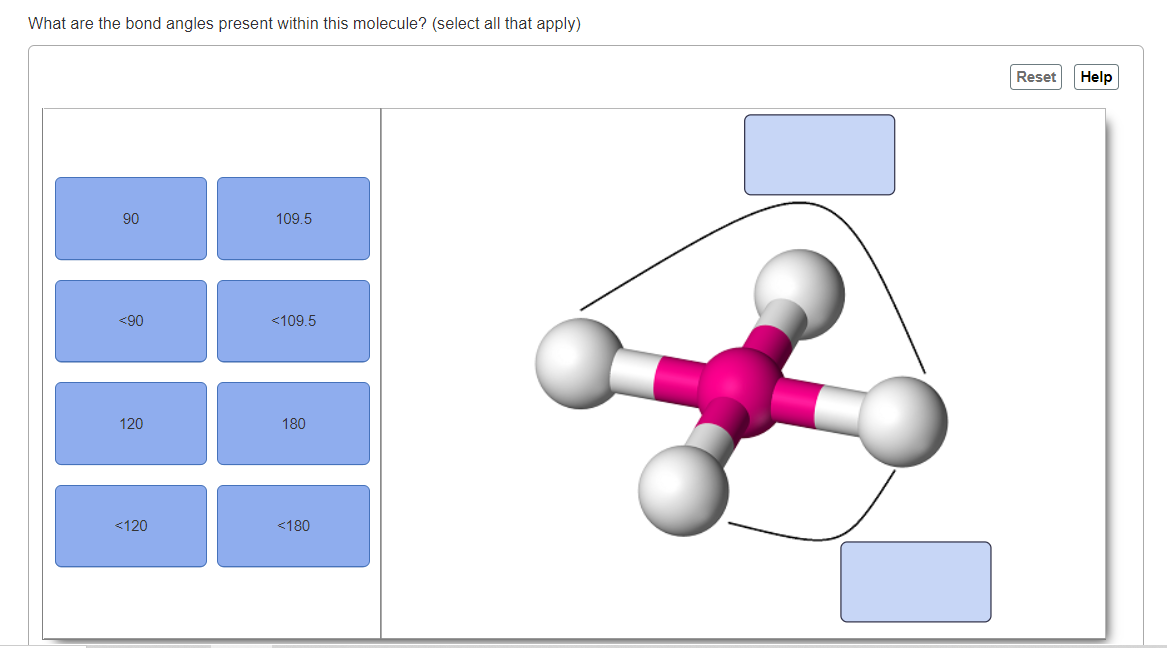 What are the bond angles present within this molecule? (select all that apply)
Reset
Help
90
109.5
<90
<109.5
120
180
<120
<180
