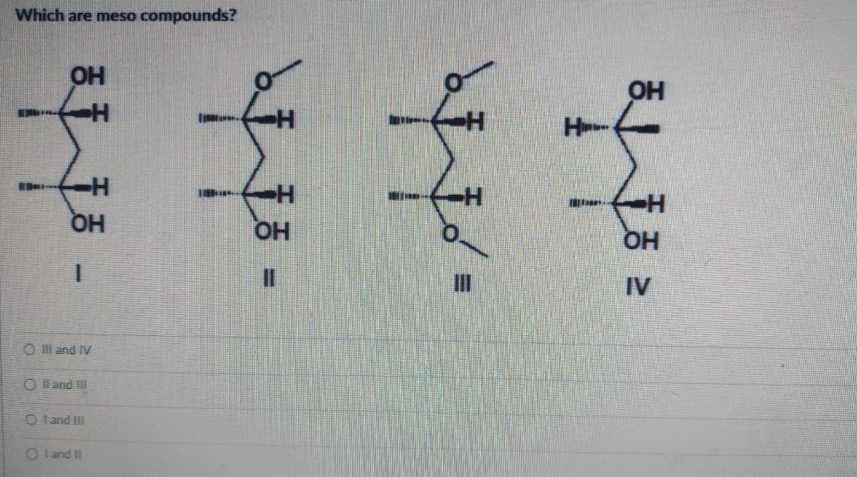Which are meso compounds?
^
-
III and IV
ⒸII and III
I and III
C land ti
3.
F
jo
{3,
IV