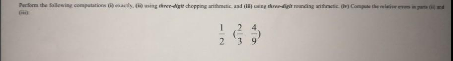 Perform the following computations (1) exactly, (i) using three-digit chopping arithmetic, and (ii) using three-digit rounding arithmetic. (iv) Compute the relative erors in parts (i0) and
1
2
+Ta
2/3
