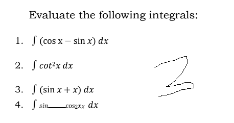 Evaluate the following integrals:
1. S (cos x – sin x) dx
2. ſ cot?x dx
3. S (sin x + x) dx
4. Į sin.
cos2xx dx
