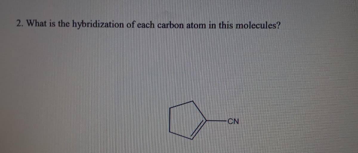 2. What is the hybridization of each carbon atom in this molecules?
CN
