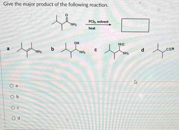 Give the major product of the following reaction.
•Aphe
NH₂
a
Ob
Od
b
NH₂
OH
NH₂
PCI, solvent
heat
NH2
t
NH₂
27
4
d
tyczn
CEN
