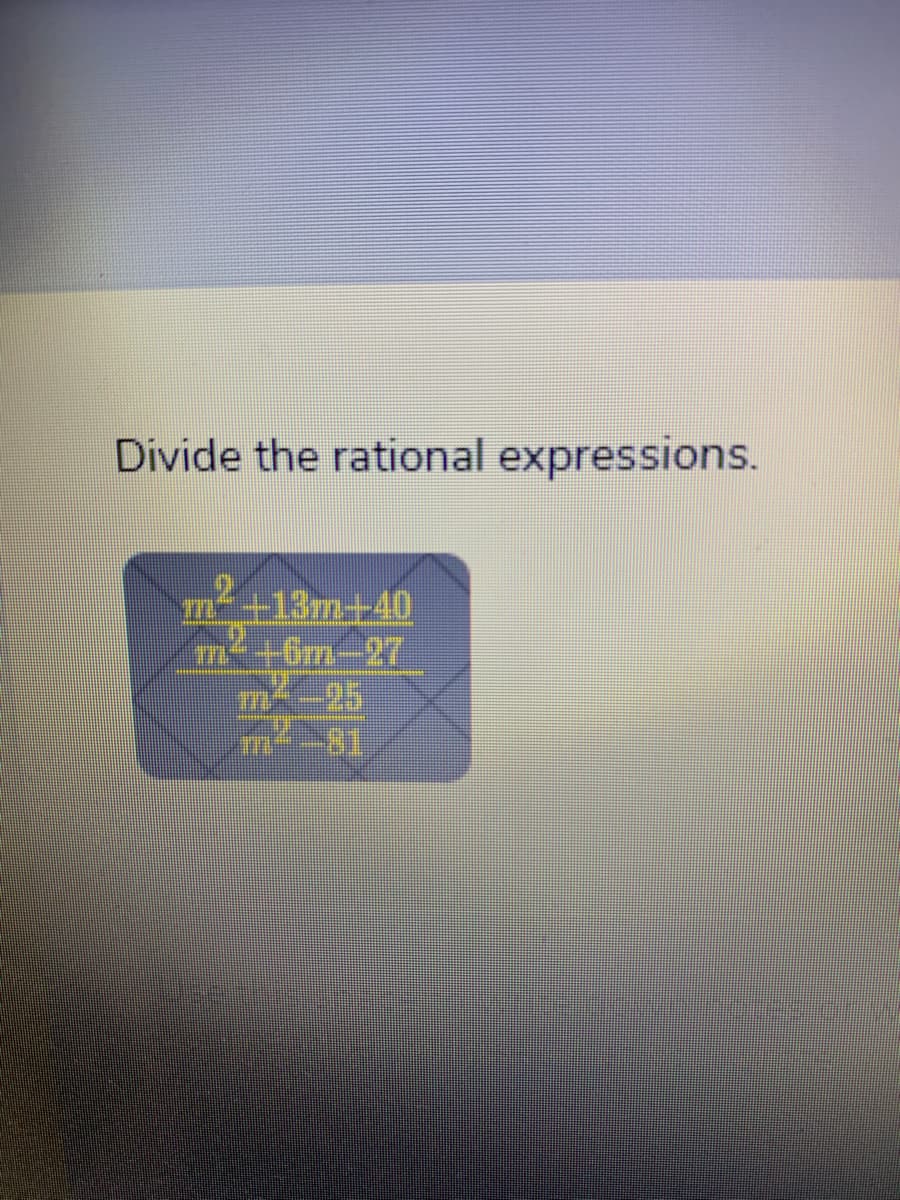 Divide the rational expressions.
2+13m+40
m+6m-27
mx-25
